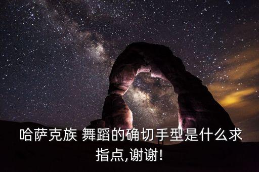  哈萨克族 舞蹈的确切手型是什么求指点,谢谢!