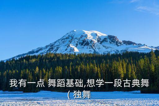 我有一点 舞蹈基础,想学一段古典舞( 独舞