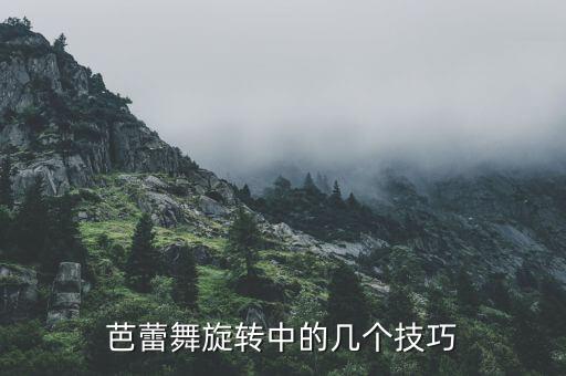 舞蹈转圈教程,舞蹈中的转圈儿有几种方式