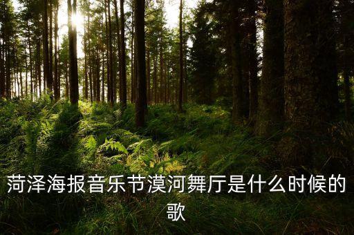 菏泽海报音乐节漠河舞厅是什么时候的歌