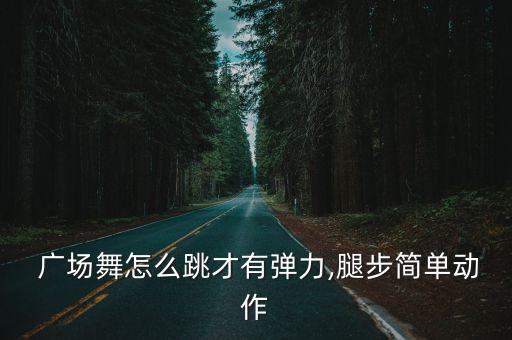  广场舞怎么跳才有弹力,腿步简单动作