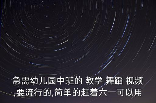 急需幼儿园中班的 教学 舞蹈 视频,要流行的,简单的赶着六一可以用