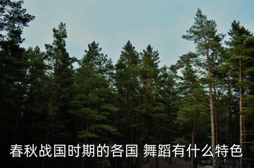 春秋战国时期的各国 舞蹈有什么特色