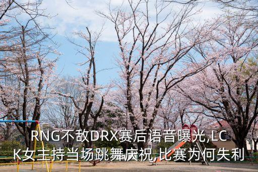 RNG不敌DRX赛后语音曝光,LCK女主持当场跳舞庆祝,比赛为何失利