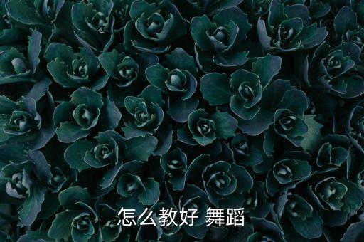 怎么教好 舞蹈