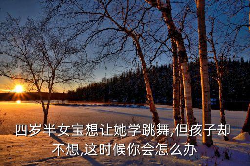 宝宝舞蹈班不想上了,4岁宝宝舞蹈班报名要多少钱