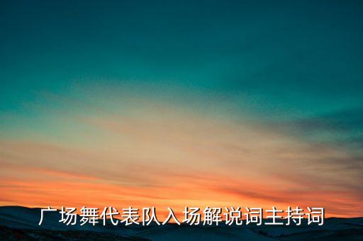 广场舞代表队入场解说词主持词