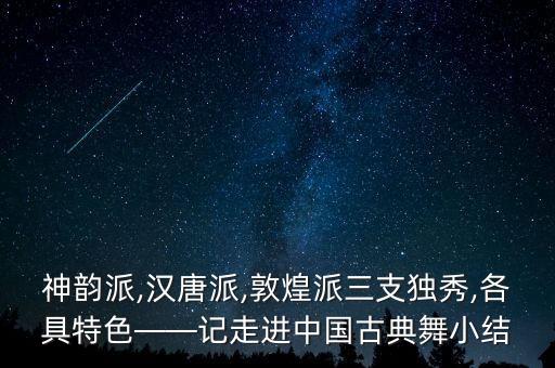 神韵派,汉唐派,敦煌派三支独秀,各具特色――记走进中国古典舞小结