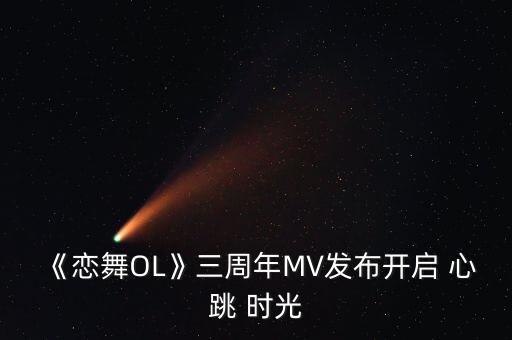 《恋舞OL》三周年MV发布开启 心跳 时光