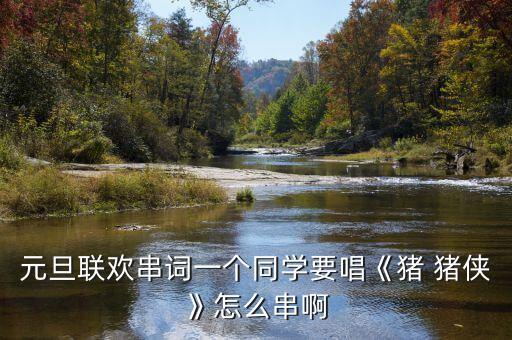 元旦联欢串词一个同学要唱《猪 猪侠》怎么串啊