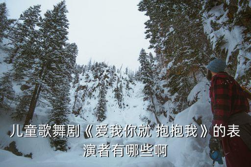 儿童歌舞剧《爱我你就 抱抱我》的表演者有哪些啊