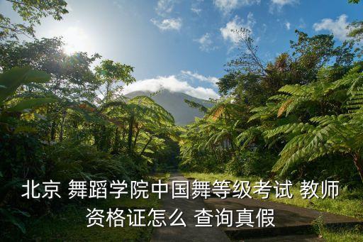 北京 舞蹈学院中国舞等级考试 教师资格证怎么 查询真假