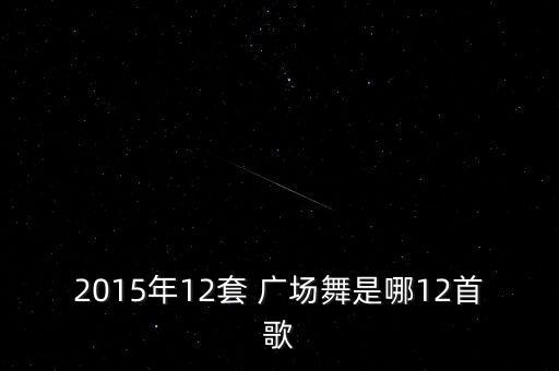 2015年12套 广场舞是哪12首歌