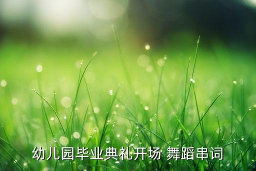 幼儿园毕业典礼开场 舞蹈串词