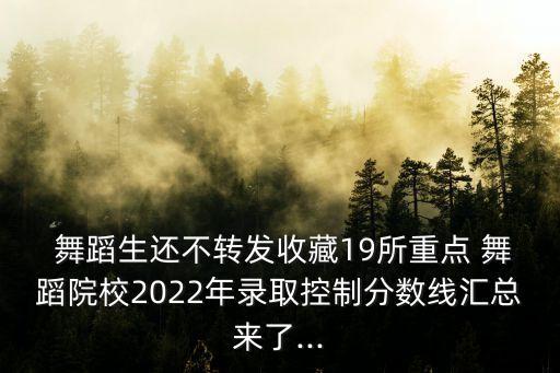  舞蹈生还不转发收藏19所重点 舞蹈院校2022年录取控制分数线汇总来了...