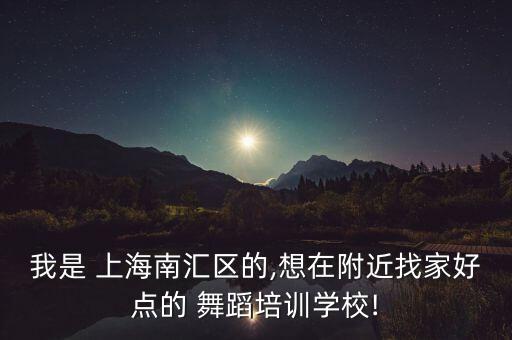 我是 上海南汇区的,想在附近找家好点的 舞蹈培训学校!