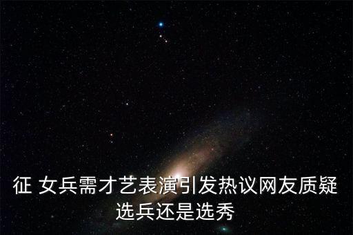 征 女兵需才艺表演引发热议网友质疑选兵还是选秀