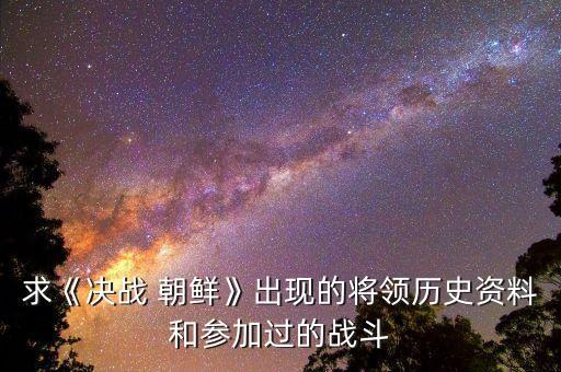 求《决战 朝鲜》出现的将领历史资料和参加过的战斗