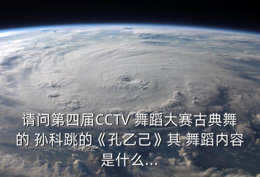 请问第四届CCTV 舞蹈大赛古典舞的 孙科跳的《孔乙己》其 舞蹈内容是什么...