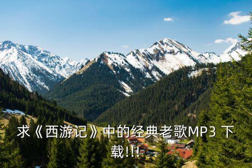 求《西游记》中的经典老歌MP3 下载!!!