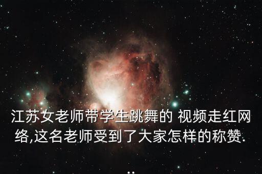 江苏女老师带学生跳舞的 视频走红网络,这名老师受到了大家怎样的称赞...