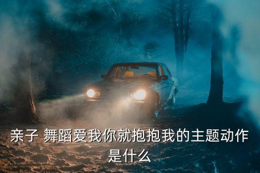 亲子 舞蹈爱我你就抱抱我的主题动作是什么
