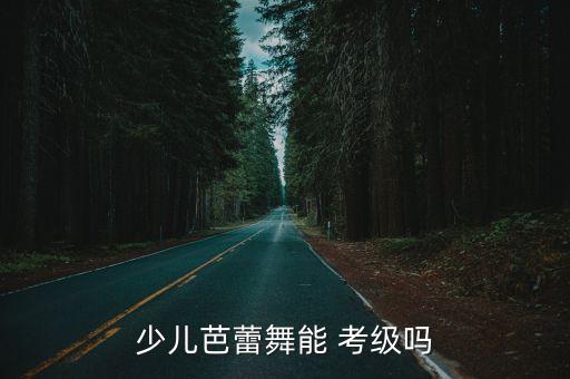 少儿芭蕾舞能 考级吗