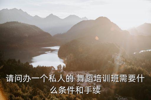 请问办一个私人的 舞蹈培训班需要什么条件和手续