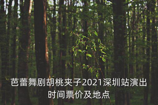 芭蕾舞剧胡桃夹子2021深圳站演出时间票价及地点