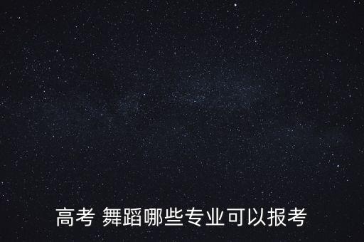 高考 舞蹈哪些专业可以报考
