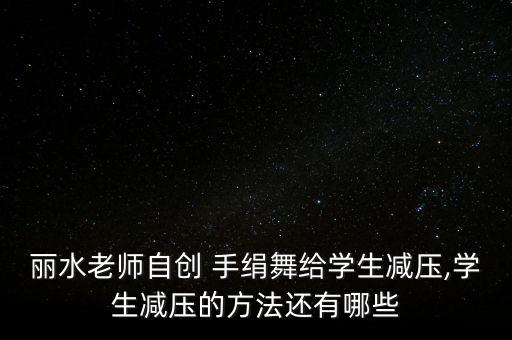 丽水老师自创 手绢舞给学生减压,学生减压的方法还有哪些
