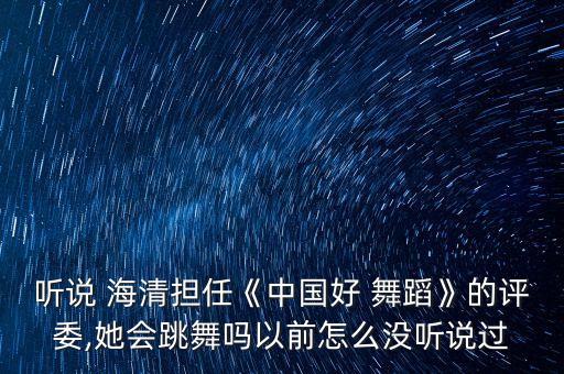 听说 海清担任《中国好 舞蹈》的评委,她会跳舞吗以前怎么没听说过