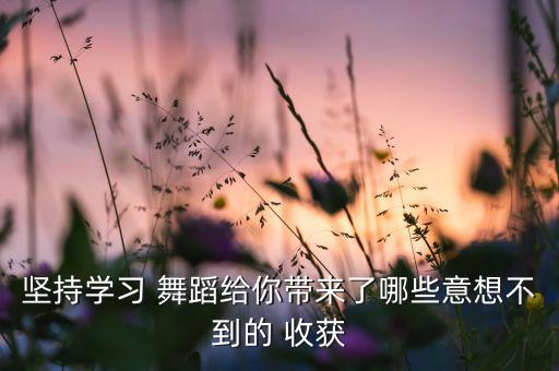 坚持学习 舞蹈给你带来了哪些意想不到的 收获