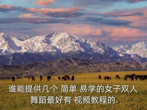 谁能提供几个 简单 易学的女子双人 舞蹈最好有 视频教程的.