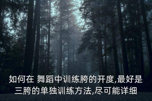 如何在 舞蹈中训练胯的开度,最好是三胯的单独训练方法,尽可能详细
