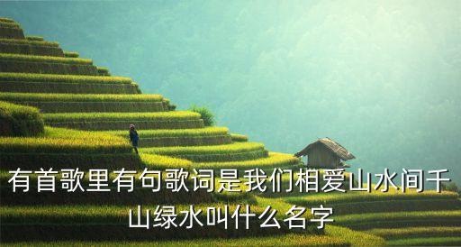 有首歌里有句歌词是我们相爱山水间千山绿水叫什么名字