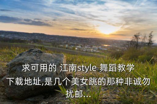 求可用的 江南style 舞蹈教学下载地址,是几个美女跳的那种非诚勿扰邮...