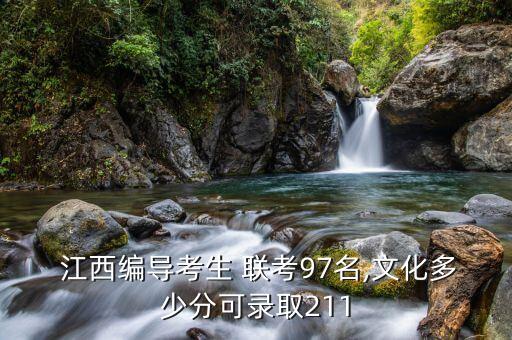  江西编导考生 联考97名,文化多少分可录取211