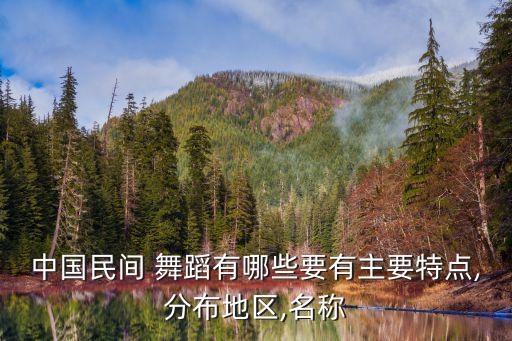 中国民间 舞蹈有哪些要有主要特点,分布地区,名称