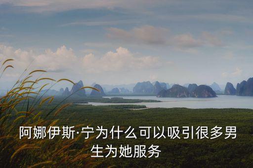  阿娜伊斯·宁为什么可以吸引很多男生为她服务