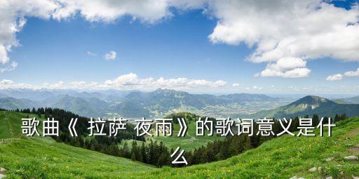 歌曲《 拉萨 夜雨》的歌词意义是什么
