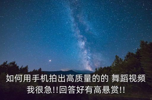 如何用手机拍出高质量的的 舞蹈视频我很急!!回答好有高悬赏!!