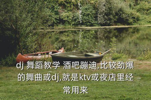 dj 舞蹈教学 酒吧蹦迪,比较劲爆的舞曲或dj,就是ktv或夜店里经常用来