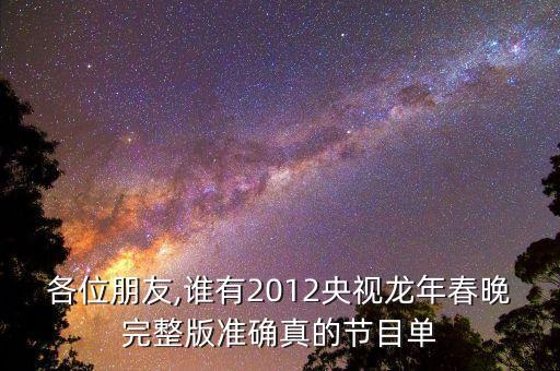 各位朋友,谁有2012央视龙年春晚完整版准确真的节目单