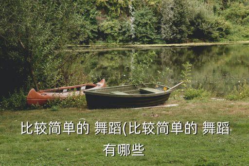 比较简单的 舞蹈(比较简单的 舞蹈有哪些