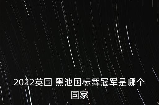 2022英国 黑池国标舞冠军是哪个国家