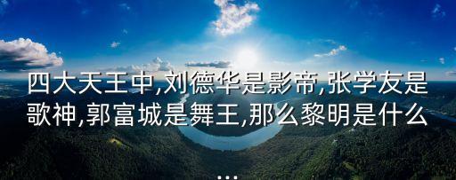 四大天王中,刘德华是影帝,张学友是歌神,郭富城是舞王,那么黎明是什么...