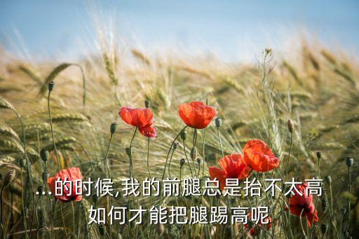 ...的时候,我的前腿总是抬不太高如何才能把腿踢高呢