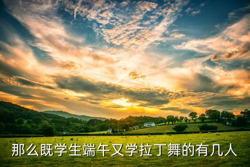 那么既学生端午又学拉丁舞的有几人