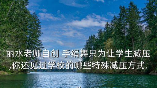 丽水老师自创 手绢舞只为让学生减压,你还见过学校的哪些特殊减压方式...